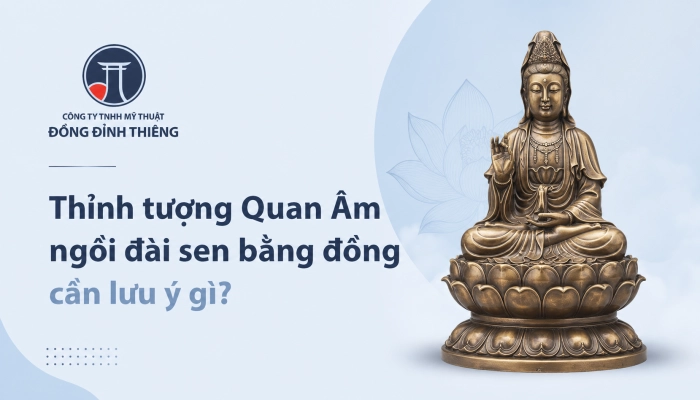 Thỉnh tượng Quan Âm ngồi đài sen bằng đồng cần lưu ý gì?